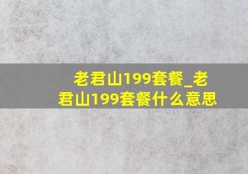 老君山199套餐_老君山199套餐什么意思