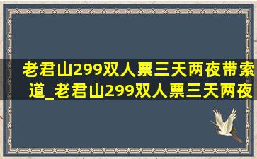 老君山299双人票三天两夜带索道_老君山299双人票三天两夜住宿