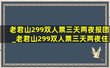 老君山299双人票三天两夜报团_老君山299双人票三天两夜住宿