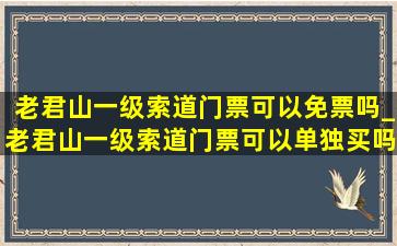 老君山一级索道门票可以免票吗_老君山一级索道门票可以单独买吗