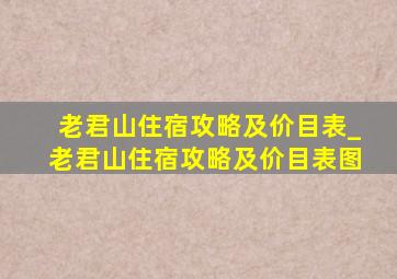 老君山住宿攻略及价目表_老君山住宿攻略及价目表图