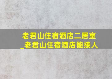 老君山住宿酒店二居室_老君山住宿酒店能接人