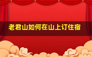 老君山如何在山上订住宿