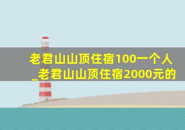 老君山山顶住宿100一个人_老君山山顶住宿2000元的