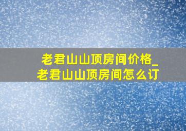 老君山山顶房间价格_老君山山顶房间怎么订