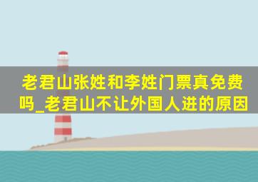 老君山张姓和李姓门票真免费吗_老君山不让外国人进的原因