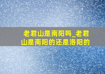 老君山是南阳吗_老君山是南阳的还是洛阳的