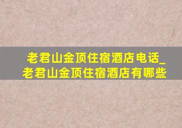 老君山金顶住宿酒店电话_老君山金顶住宿酒店有哪些