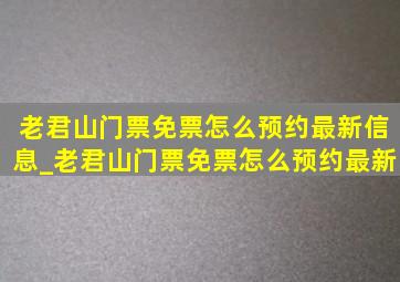 老君山门票免票怎么预约最新信息_老君山门票免票怎么预约最新