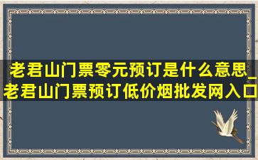 老君山门票零元预订是什么意思_老君山门票预订(低价烟批发网)入口