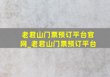 老君山门票预订平台官网_老君山门票预订平台