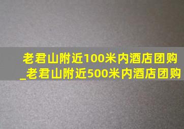 老君山附近100米内酒店团购_老君山附近500米内酒店团购