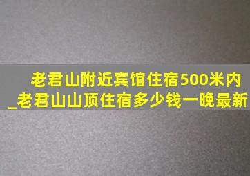 老君山附近宾馆住宿500米内_老君山山顶住宿多少钱一晚最新