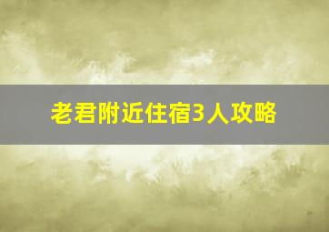 老君附近住宿3人攻略