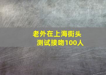 老外在上海街头测试接吻100人