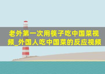 老外第一次用筷子吃中国菜视频_外国人吃中国菜的反应视频