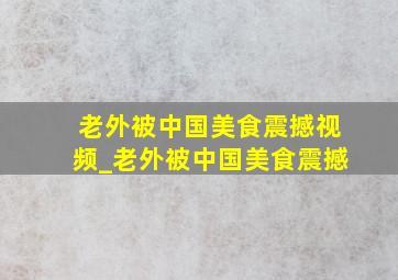 老外被中国美食震撼视频_老外被中国美食震撼