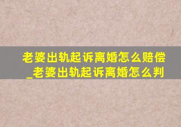 老婆出轨起诉离婚怎么赔偿_老婆出轨起诉离婚怎么判