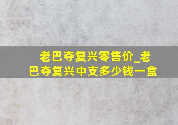 老巴夺复兴零售价_老巴夺复兴中支多少钱一盒