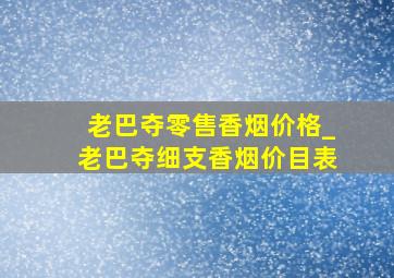 老巴夺零售香烟价格_老巴夺细支香烟价目表