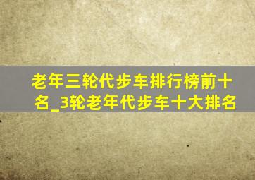 老年三轮代步车排行榜前十名_3轮老年代步车十大排名