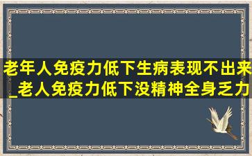 老年人免疫力低下生病表现不出来_老人免疫力低下没精神全身乏力