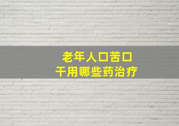 老年人口苦口干用哪些药治疗