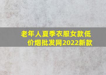 老年人夏季衣服女款(低价烟批发网)2022新款