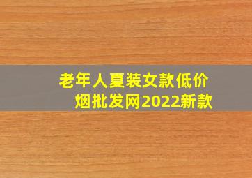 老年人夏装女款(低价烟批发网)2022新款