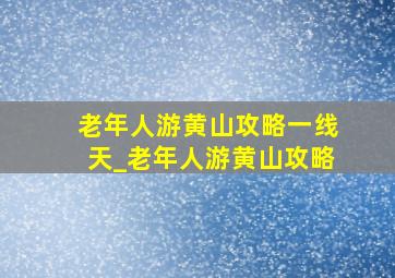 老年人游黄山攻略一线天_老年人游黄山攻略