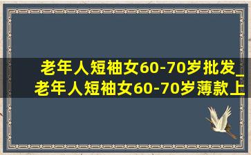 老年人短袖女60-70岁批发_老年人短袖女60-70岁薄款上衣