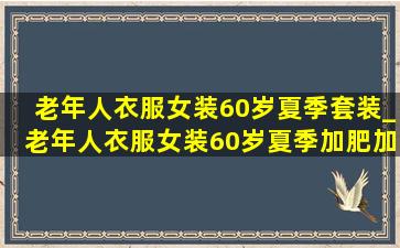 老年人衣服女装60岁夏季套装_老年人衣服女装60岁夏季加肥加大