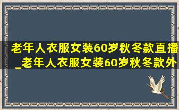 老年人衣服女装60岁秋冬款直播_老年人衣服女装60岁秋冬款外套