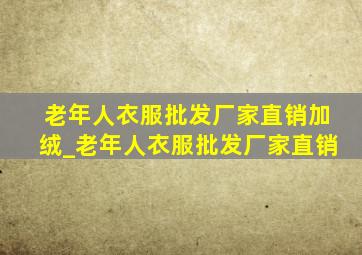 老年人衣服批发厂家直销加绒_老年人衣服批发厂家直销