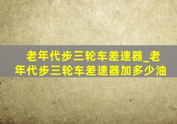 老年代步三轮车差速器_老年代步三轮车差速器加多少油