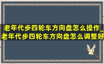 老年代步四轮车方向盘怎么操作_老年代步四轮车方向盘怎么调整好