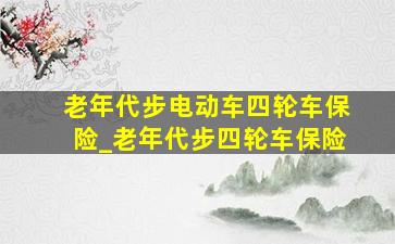 老年代步电动车四轮车保险_老年代步四轮车保险