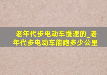 老年代步电动车慢速的_老年代步电动车能跑多少公里