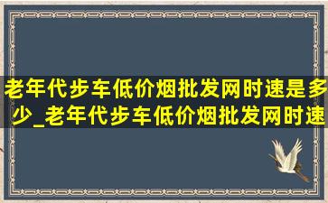 老年代步车(低价烟批发网)时速是多少_老年代步车(低价烟批发网)时速