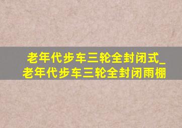 老年代步车三轮全封闭式_老年代步车三轮全封闭雨棚