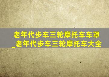 老年代步车三轮摩托车车罩_老年代步车三轮摩托车大全