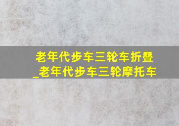 老年代步车三轮车折叠_老年代步车三轮摩托车