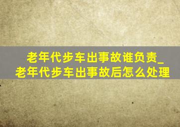 老年代步车出事故谁负责_老年代步车出事故后怎么处理