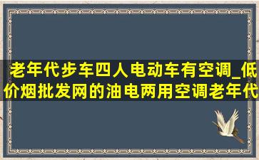 老年代步车四人电动车有空调_(低价烟批发网)的油电两用空调老年代步车