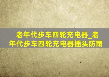 老年代步车四轮充电器_老年代步车四轮充电器插头防雨