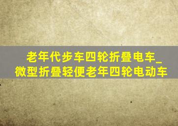 老年代步车四轮折叠电车_微型折叠轻便老年四轮电动车