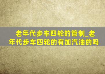 老年代步车四轮的管制_老年代步车四轮的有加汽油的吗