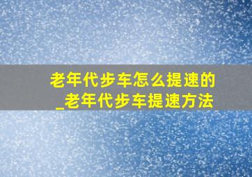 老年代步车怎么提速的_老年代步车提速方法