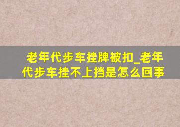 老年代步车挂牌被扣_老年代步车挂不上挡是怎么回事