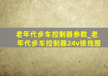 老年代步车控制器参数_老年代步车控制器24v接线图